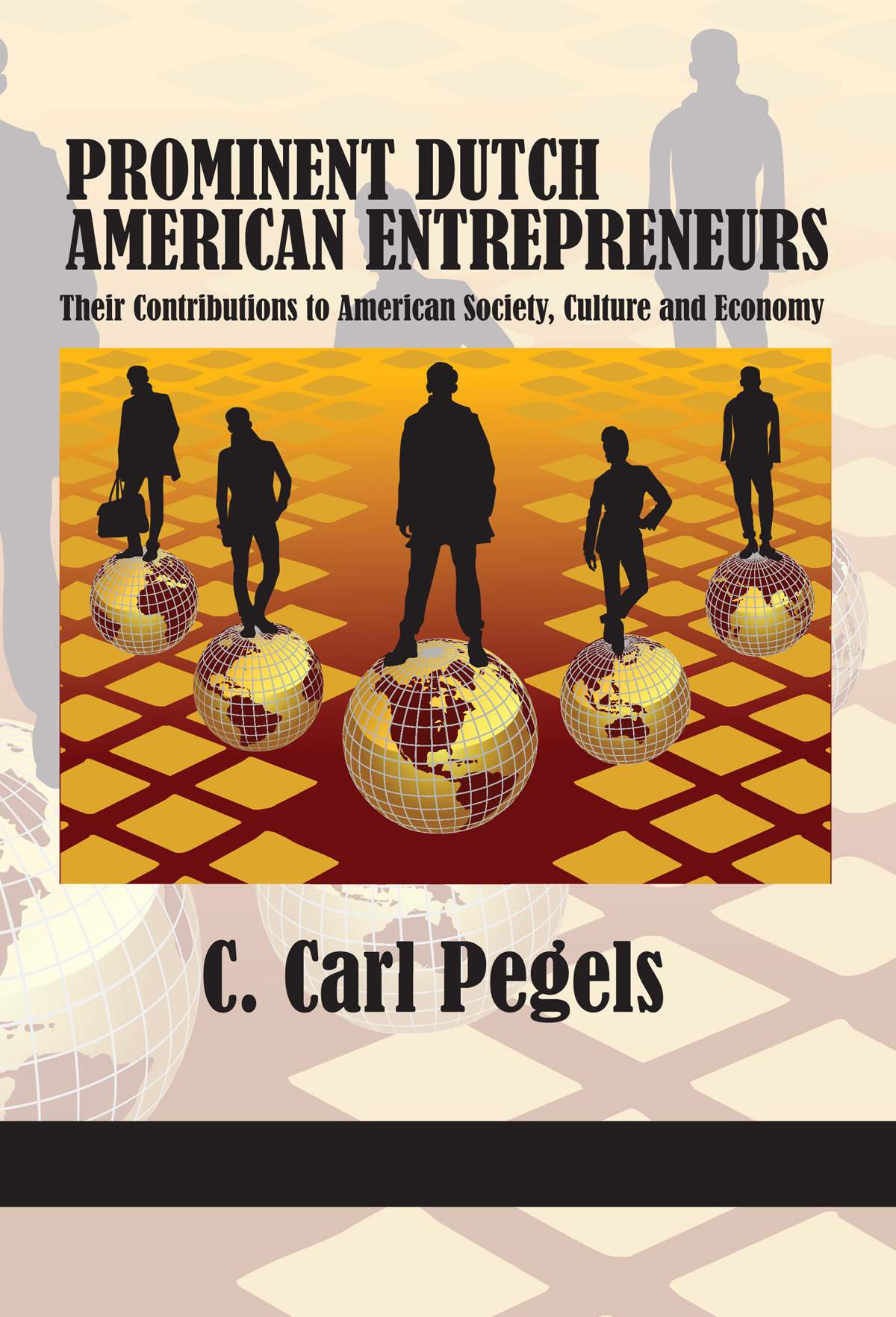 Cover Page for "Prominent Dutch American Entrepreneurs: Their Contributions to American Society, Culture and Economy" By C. Carl Pegels. 