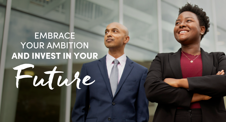Embrace your ambition and invest in your future. 